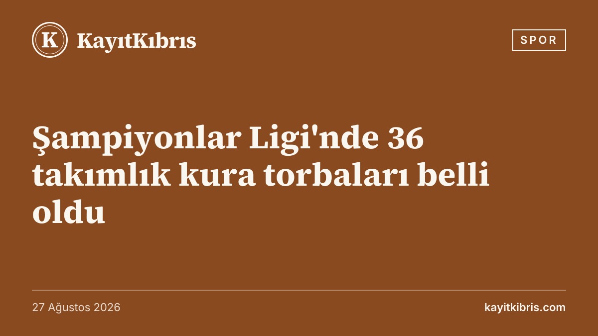 Şampiyonlar Ligi'nde 36 takımlık kura torbaları belli oldu