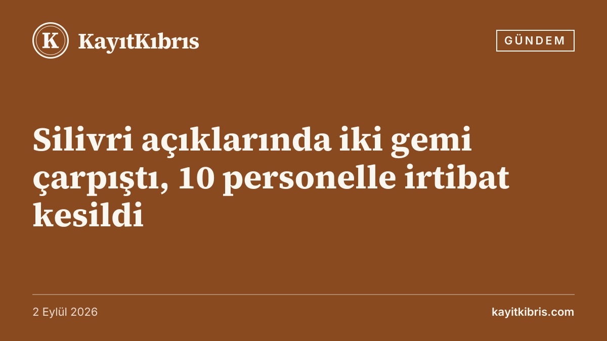 Silivri açıklarında iki gemi çarpıştı, 10 personelle irtibat kesildi