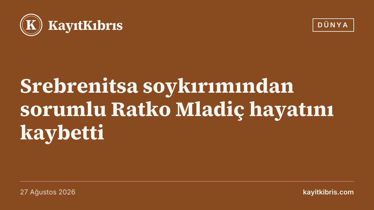 Srebrenitsa soykırımından sorumlu Ratko Mladiç hayatını kaybetti