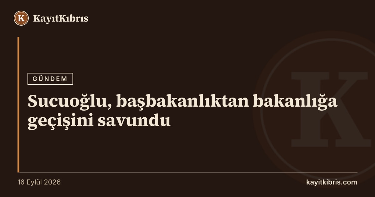 Sucuoğlu, başbakanlıktan bakanlığa geçişini savundu