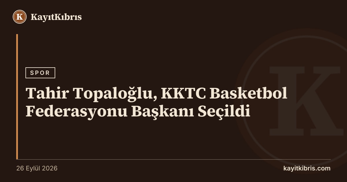 Tahir Topaloğlu, KKTC Basketbol Federasyonu Başkanı Seçildi