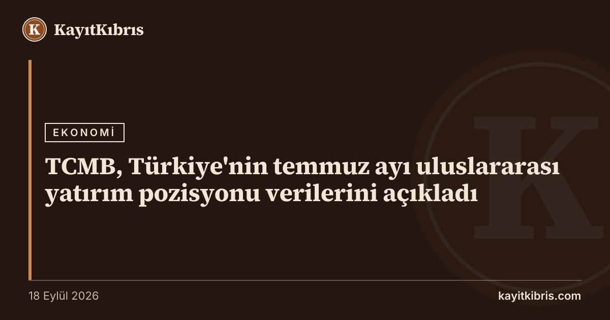 TCMB, Türkiye'nin temmuz ayı uluslararası yatırım pozisyonu verilerini açıkladı