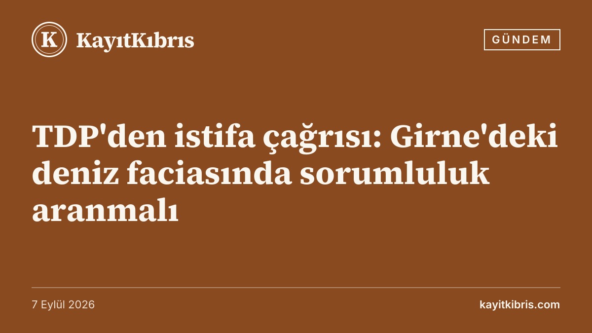 TDP'den istifa çağrısı: Girne'deki deniz faciasında sorumluluk aranmalı