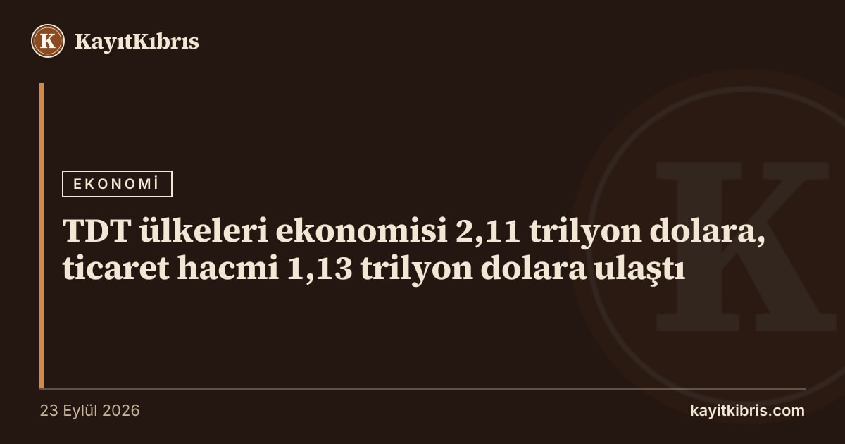 TDT ülkeleri ekonomisi 2,11 trilyon dolara, ticaret hacmi 1,13 trilyon dolara ulaştı