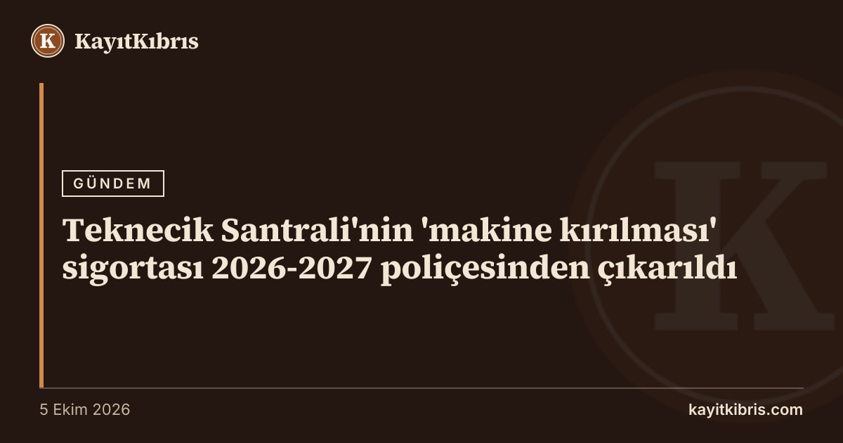 Teknecik Santrali'nin 'makine kırılması' sigortası 2026-2027 poliçesinden çıkarıldı