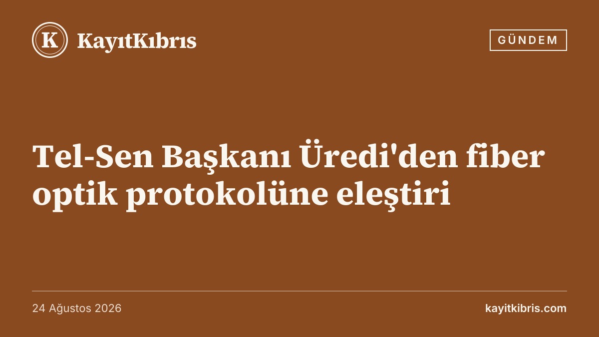 Tel-Sen Başkanı Üredi'den fiber optik protokolüne eleştiri