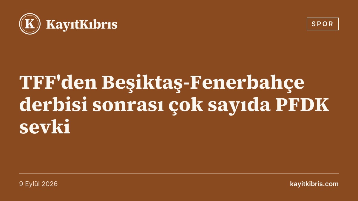TFF'den Beşiktaş-Fenerbahçe derbisi sonrası çok sayıda PFDK sevki