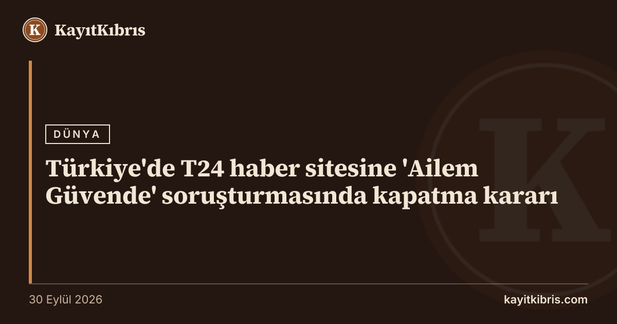 Türkiye'de T24 haber sitesine 'Ailem Güvende' soruşturmasında kapatma kararı