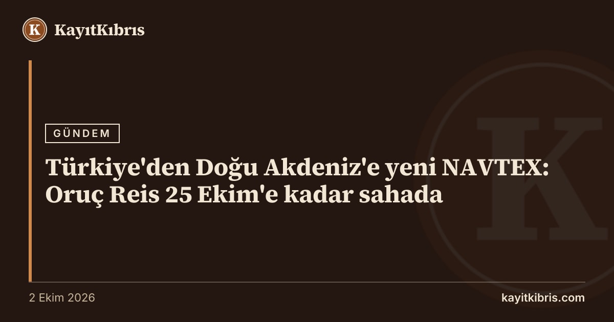 Türkiye'den Doğu Akdeniz'e yeni NAVTEX: Oruç Reis 25 Ekim'e kadar sahada
