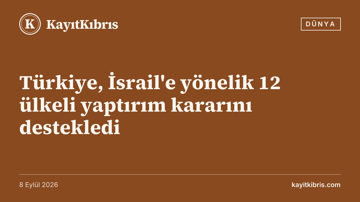Türkiye, İsrail'e yönelik 12 ülkeli yaptırım kararını destekledi