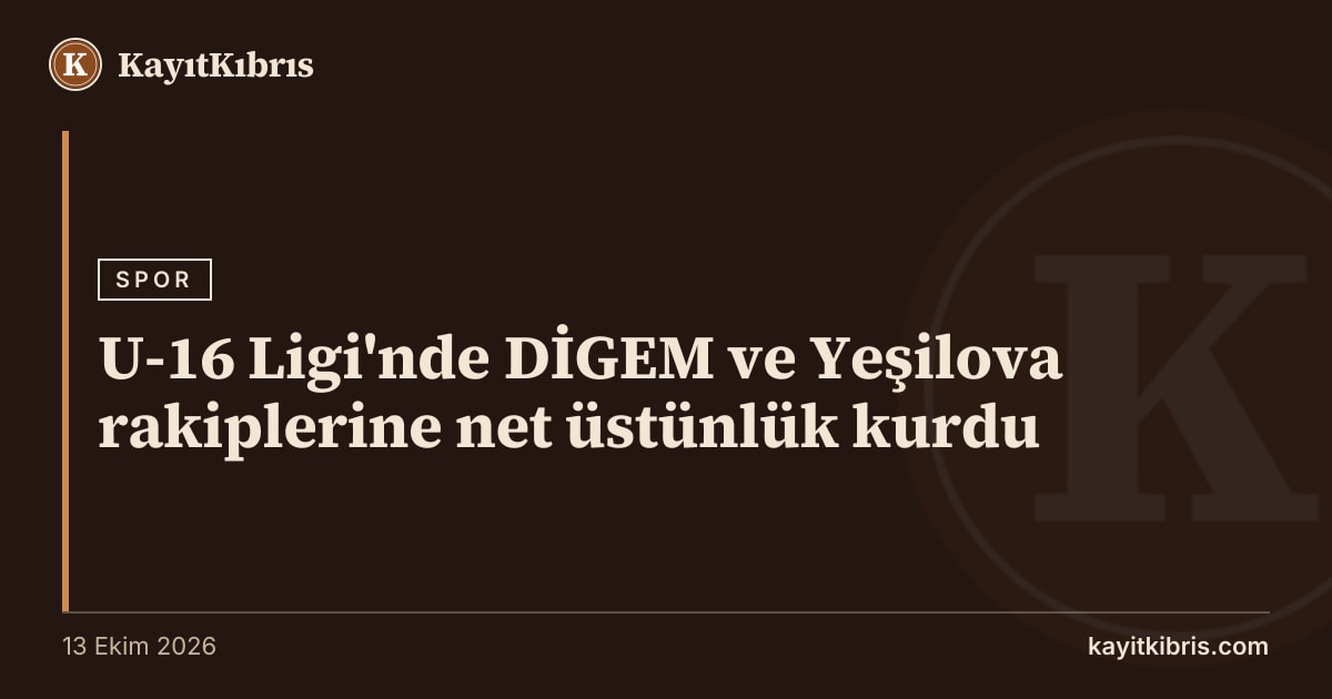 U-16 Ligi'nde DİGEM ve Yeşilova rakiplerine net üstünlük kurdu