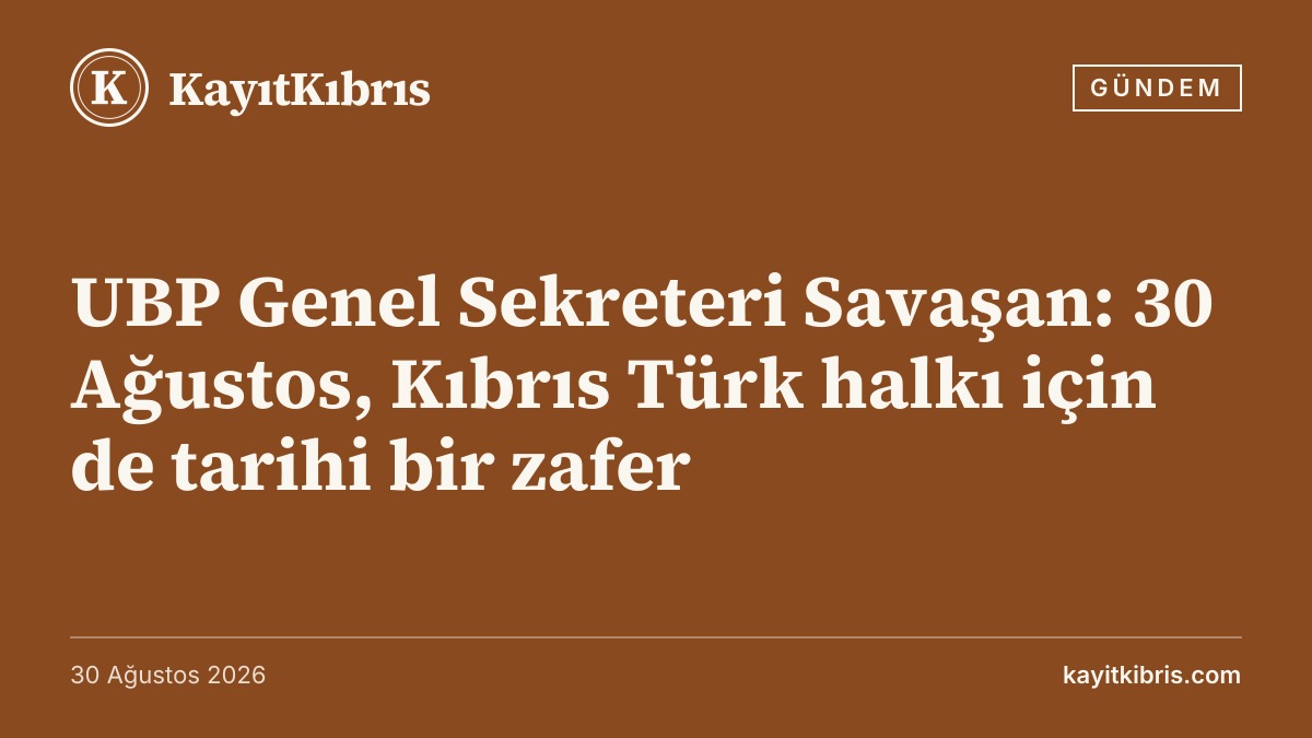UBP Genel Sekreteri Savaşan: 30 Ağustos, Kıbrıs Türk halkı için de tarihi bir zafer