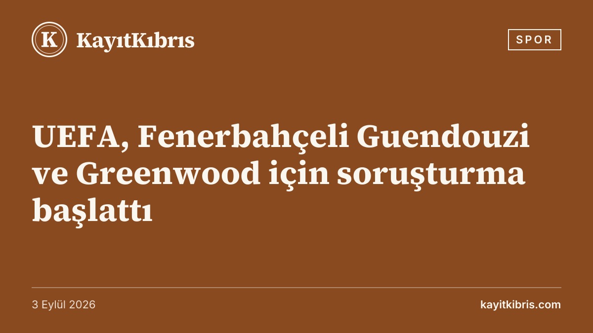 UEFA, Fenerbahçeli Guendouzi ve Greenwood için soruşturma başlattı