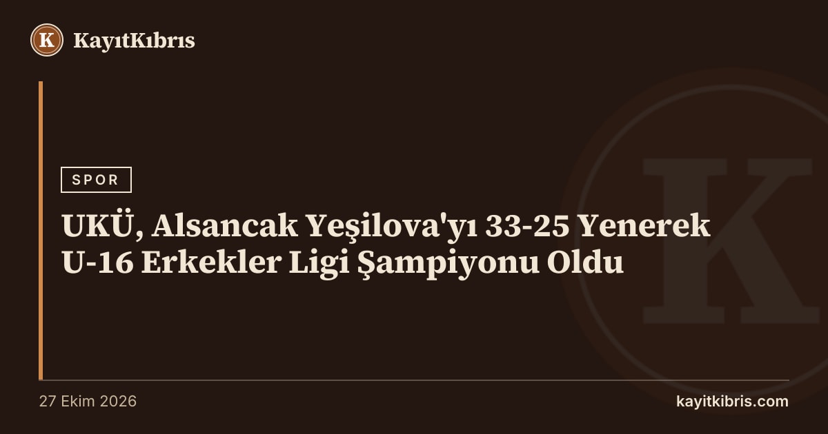 UKÜ, Alsancak Yeşilova'yı 33-25 Yenerek U-16 Erkekler Ligi Şampiyonu Oldu