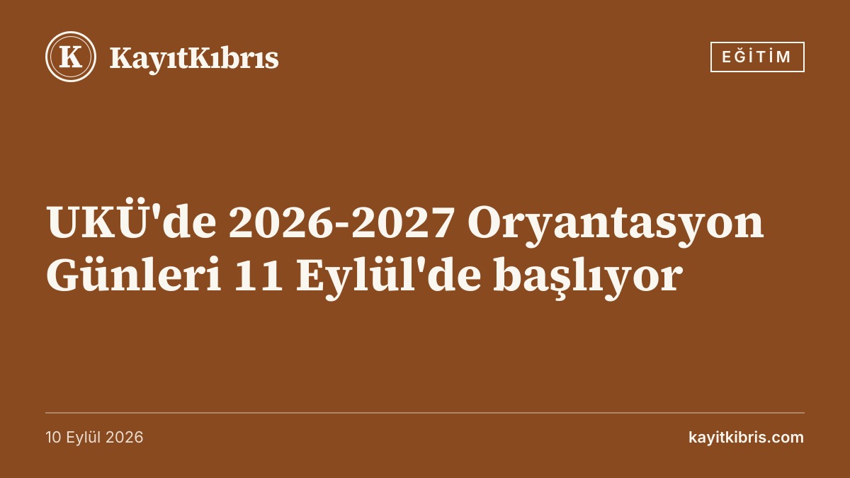 UKÜ'de 2026-2027 Oryantasyon Günleri 11 Eylül'de başlıyor