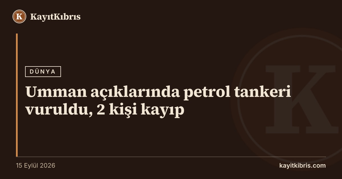 Umman açıklarında petrol tankeri vuruldu, 2 kişi kayıp