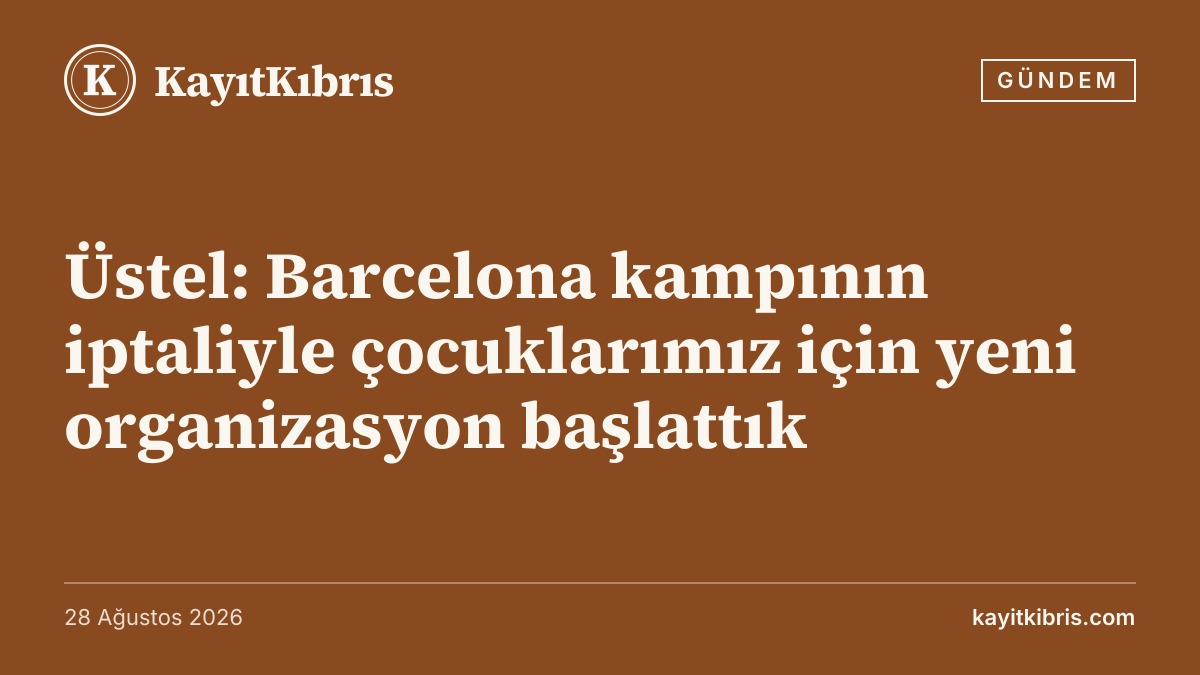 Üstel: Barcelona kampının iptaliyle çocuklarımız için yeni organizasyon başlattık