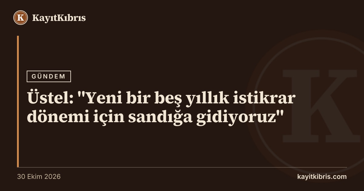 Üstel: "Yeni bir beş yıllık istikrar dönemi için sandığa gidiyoruz"