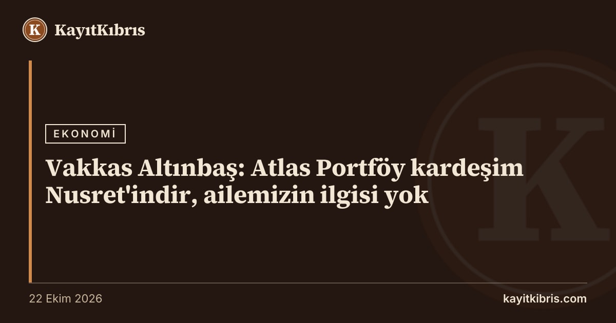 Vakkas Altınbaş: Atlas Portföy kardeşim Nusret'indir, ailemizin ilgisi yok