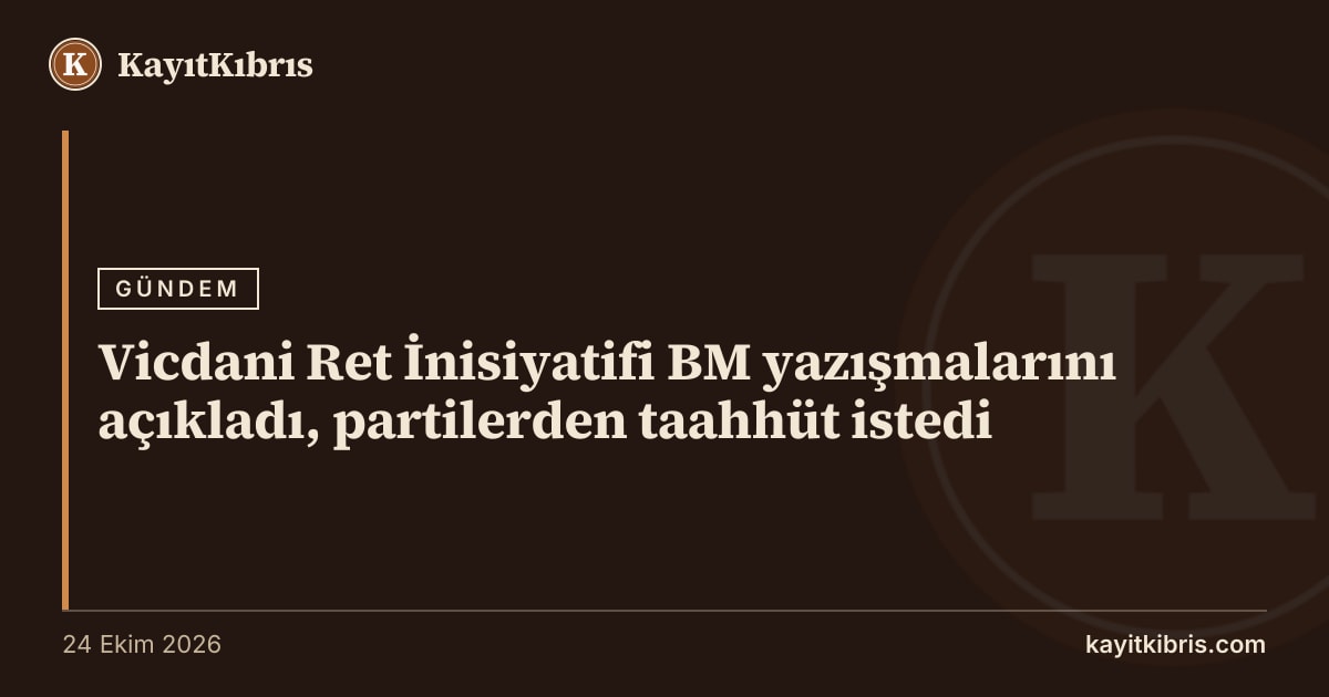 Vicdani Ret İnisiyatifi BM yazışmalarını açıkladı, partilerden taahhüt istedi