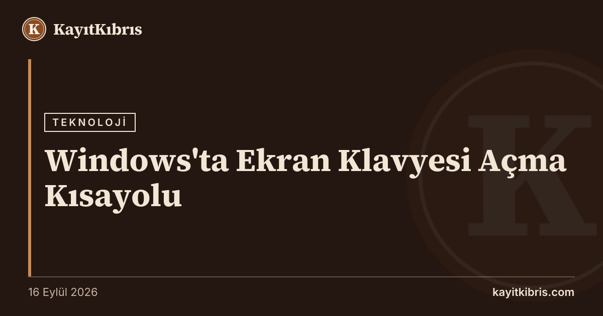 Windows'ta Ekran Klavyesi Açma Kısayolu