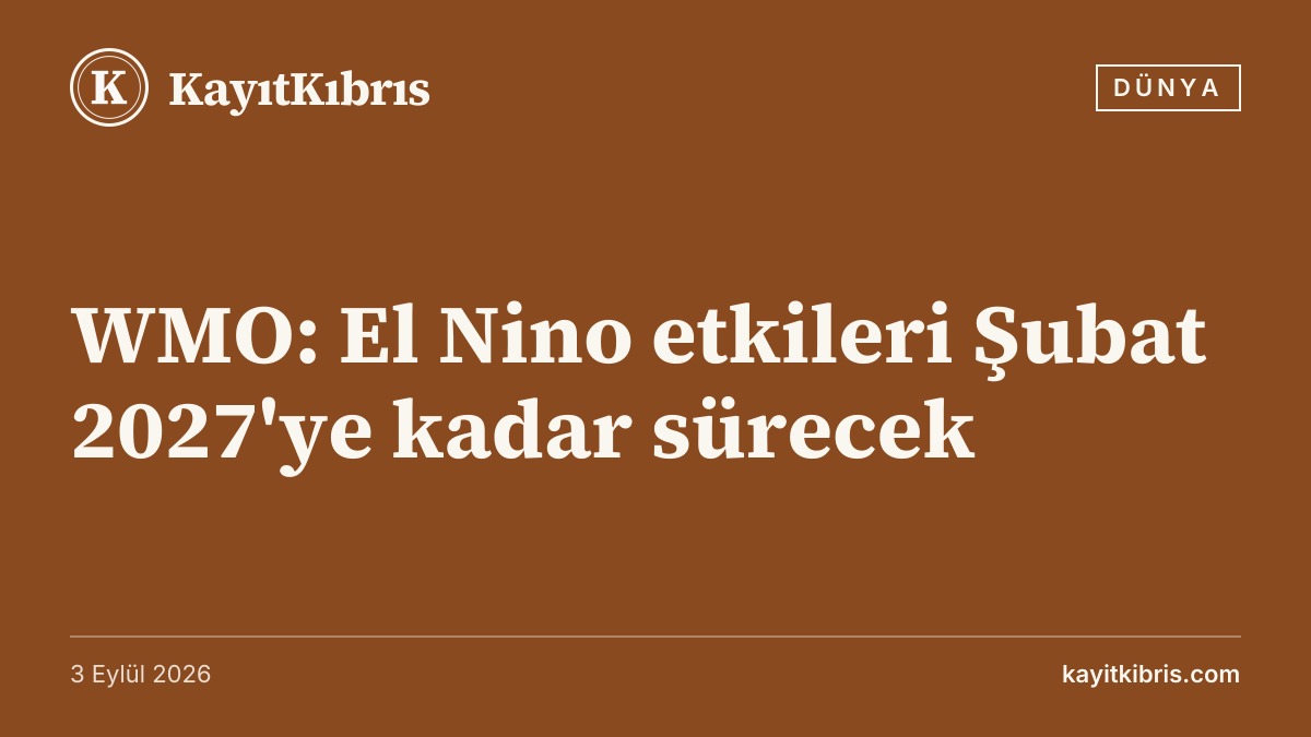 WMO: El Nino etkileri Şubat 2027'ye kadar sürecek