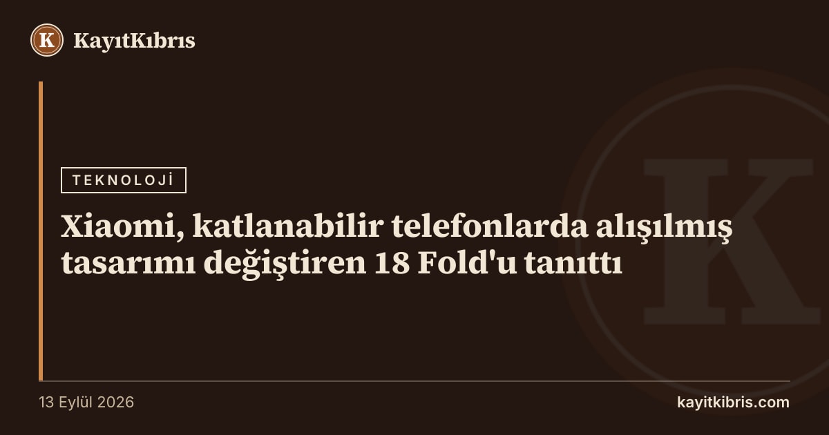 Xiaomi, katlanabilir telefonlarda alışılmış tasarımı değiştiren 18 Fold'u tanıttı