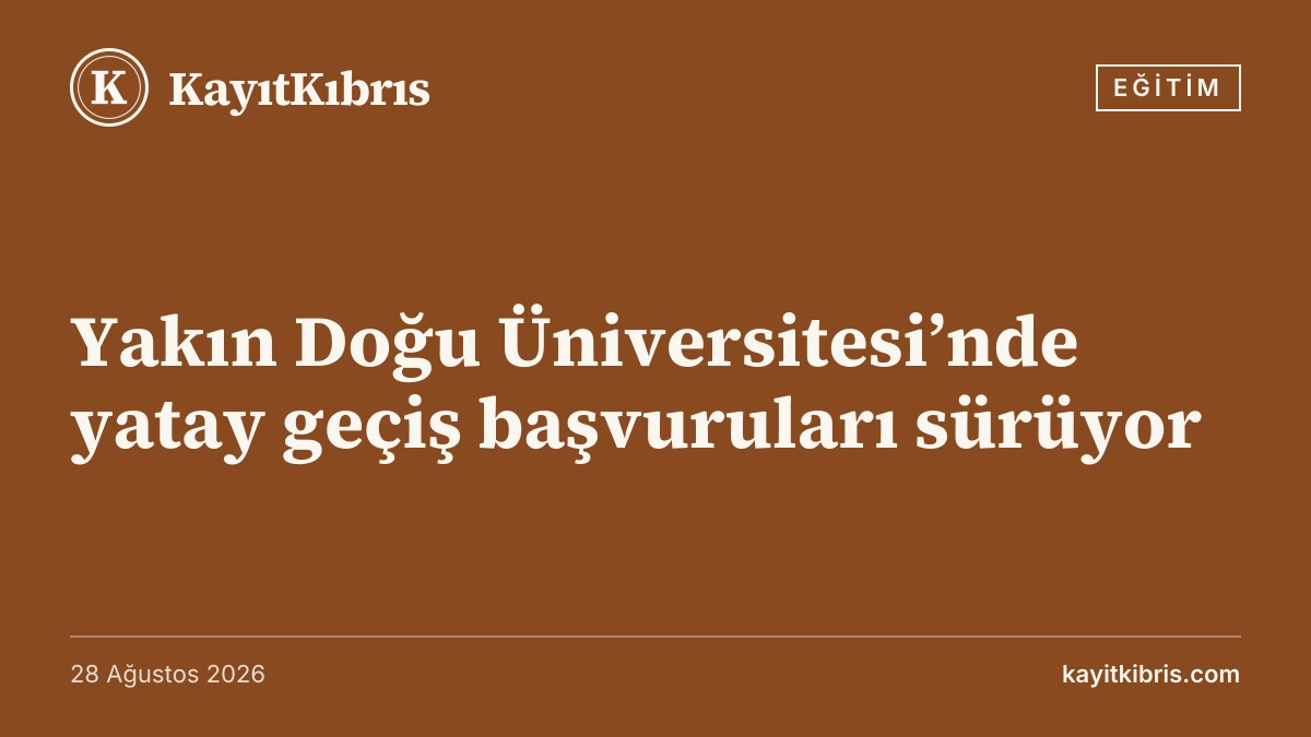Yakın Doğu Üniversitesi’nde yatay geçiş başvuruları sürüyor