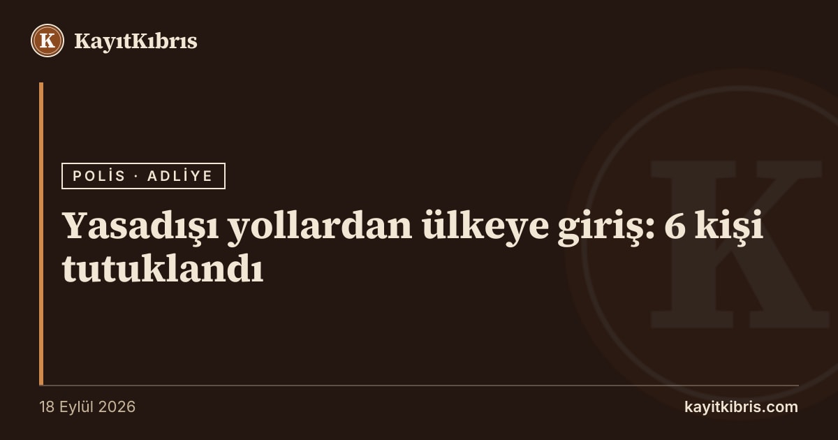 Yasadışı yollardan ülkeye giriş: 6 kişi tutuklandı