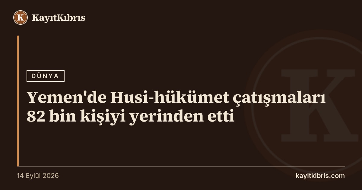 Yemen'de Husi-hükümet çatışmaları 82 bin kişiyi yerinden etti