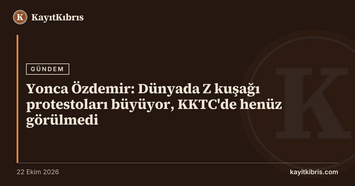 Yonca Özdemir: Dünyada Z kuşağı protestoları büyüyor, KKTC'de henüz görülmedi
