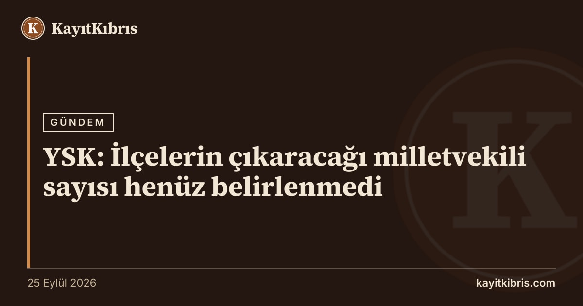 YSK: İlçelerin çıkaracağı milletvekili sayısı henüz belirlenmedi