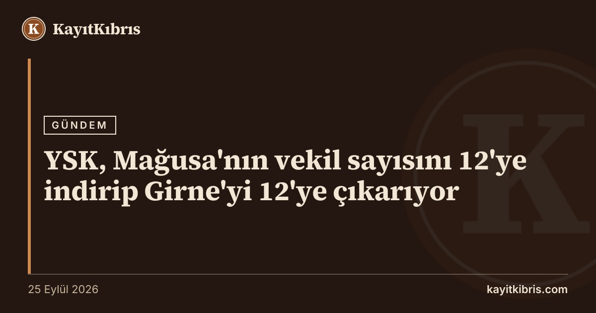 YSK, Mağusa'nın vekil sayısını 12'ye indirip Girne'yi 12'ye çıkarıyor