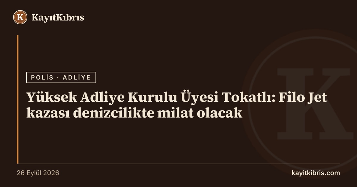 Yüksek Adliye Kurulu Üyesi Tokatlı: Filo Jet kazası denizcilikte milat olacak