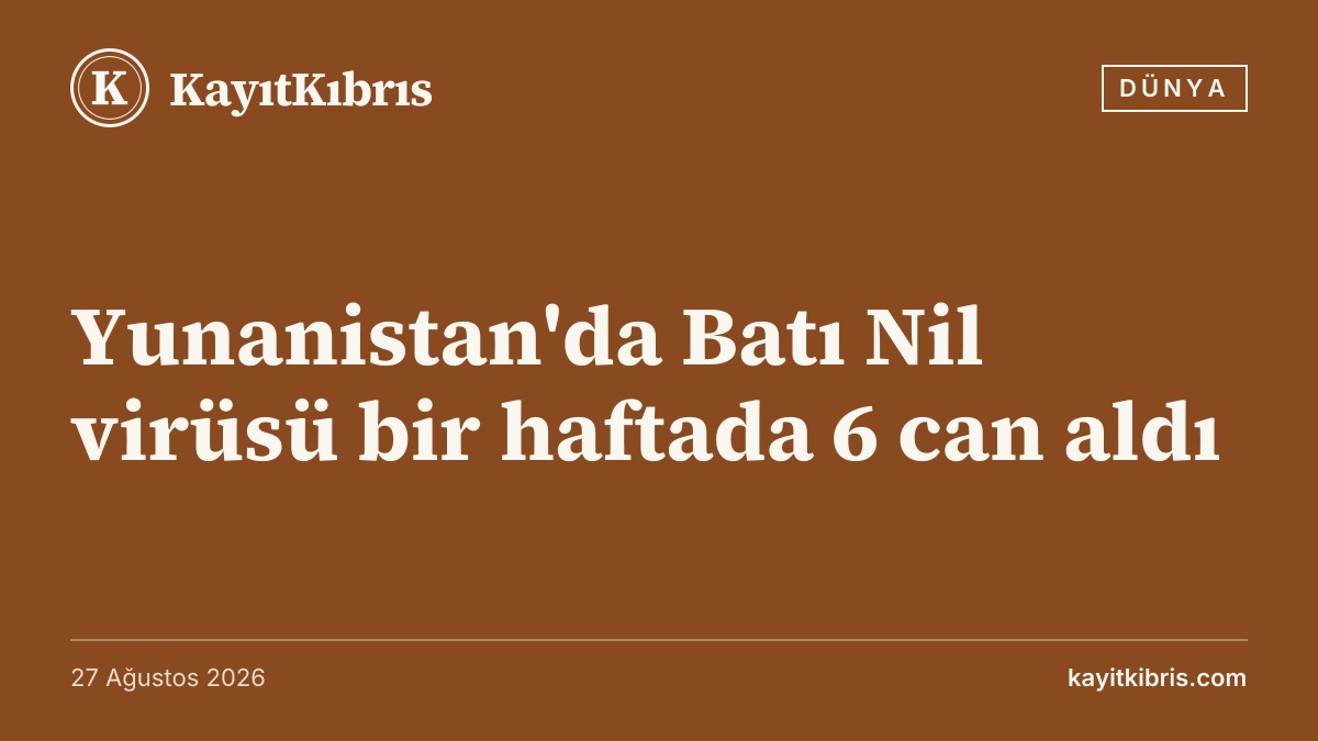 Yunanistan'da Batı Nil virüsü bir haftada 6 can aldı
