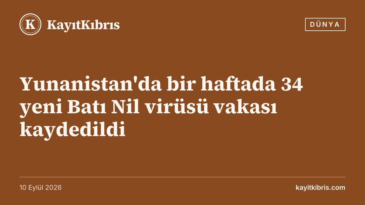 Yunanistan'da bir haftada 34 yeni Batı Nil virüsü vakası kaydedildi