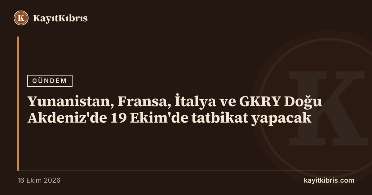 Yunanistan, Fransa, İtalya ve GKRY Doğu Akdeniz'de 19 Ekim'de tatbikat yapacak