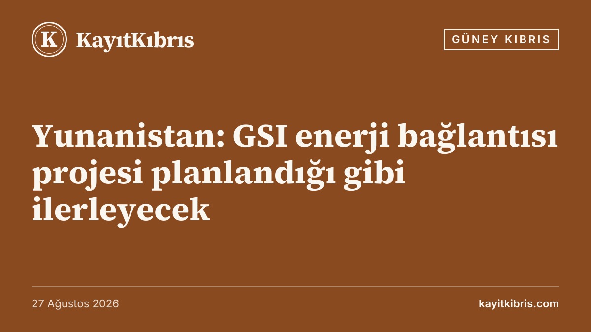 Yunanistan: GSI enerji bağlantısı projesi planlandığı gibi ilerleyecek