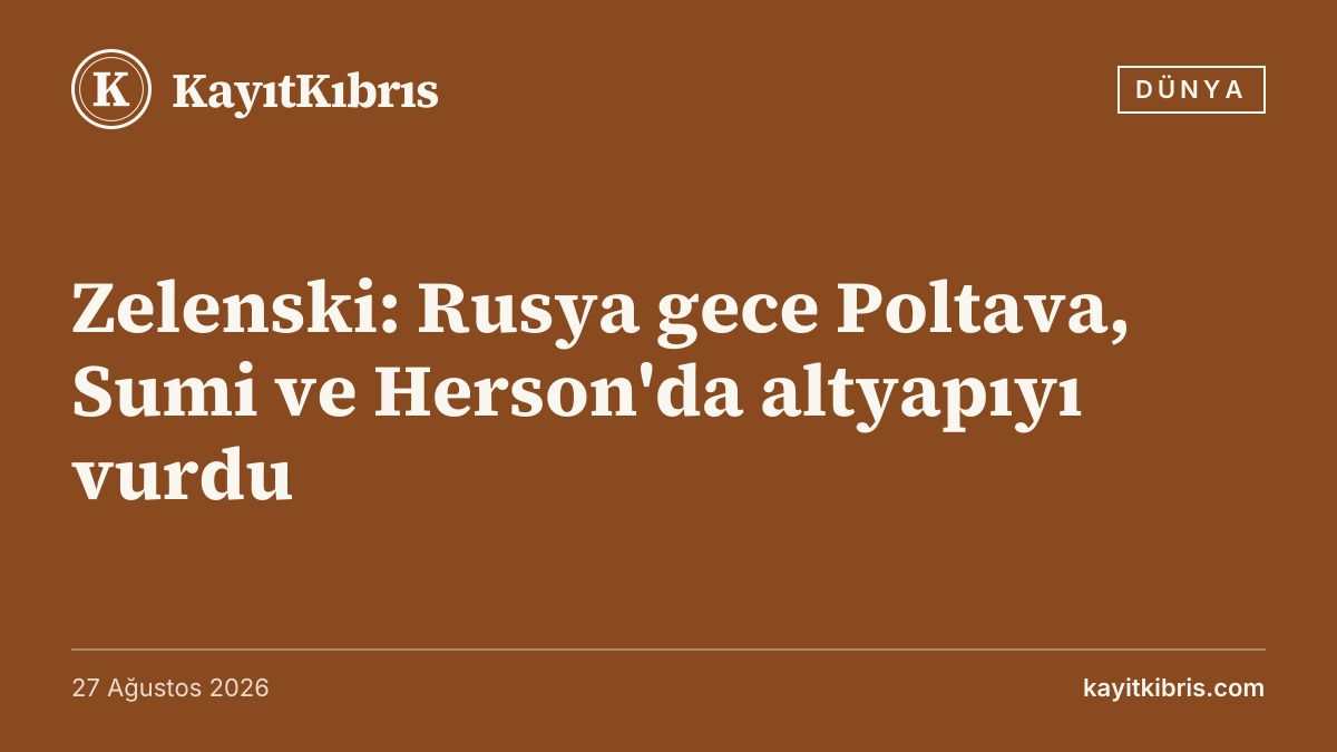Zelenski: Rusya gece Poltava, Sumi ve Herson'da altyapıyı vurdu