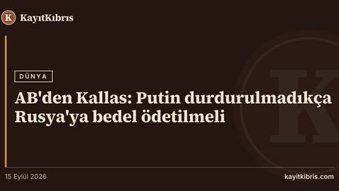 AB'den Kallas: Putin durdurulmadıkça Rusya'ya bedel ödetilmeli
