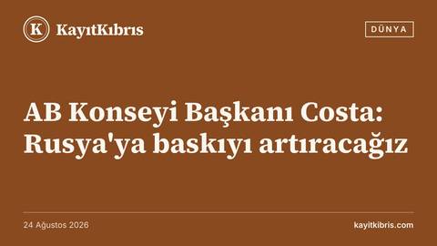 AB Konseyi Başkanı Costa: Rusya'ya baskıyı artıracağız