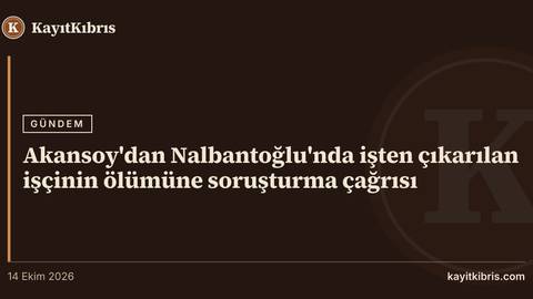 Akansoy'dan Nalbantoğlu'nda işten çıkarılan işçinin ölümüne soruşturma çağrısı