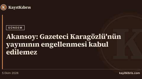 Akansoy: Gazeteci Karagözlü'nün yayınının engellenmesi kabul edilemez