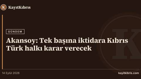 Akansoy: Tek başına iktidara Kıbrıs Türk halkı karar verecek