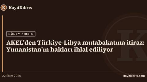 AKEL'den Türkiye-Libya mutabakatına itiraz: Yunanistan'ın hakları ihlal ediliyor
