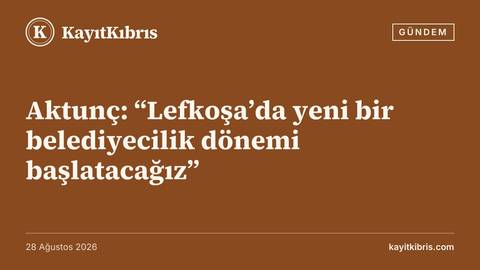Aktunç: “Lefkoşa’da yeni bir belediyecilik dönemi başlatacağız”