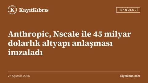 Anthropic, Nscale ile 45 milyar dolarlık altyapı anlaşması imzaladı