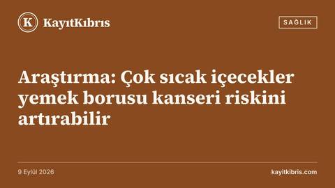 Araştırma: Çok sıcak içecekler yemek borusu kanseri riskini artırabilir