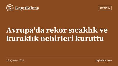 Avrupa'da rekor sıcaklık ve kuraklık nehirleri kuruttu