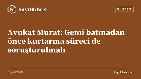 Avukat Murat: Gemi batmadan önce kurtarma süreci de soruşturulmalı